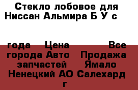 Стекло лобовое для Ниссан Альмира Б/У с 2014 года. › Цена ­ 5 000 - Все города Авто » Продажа запчастей   . Ямало-Ненецкий АО,Салехард г.